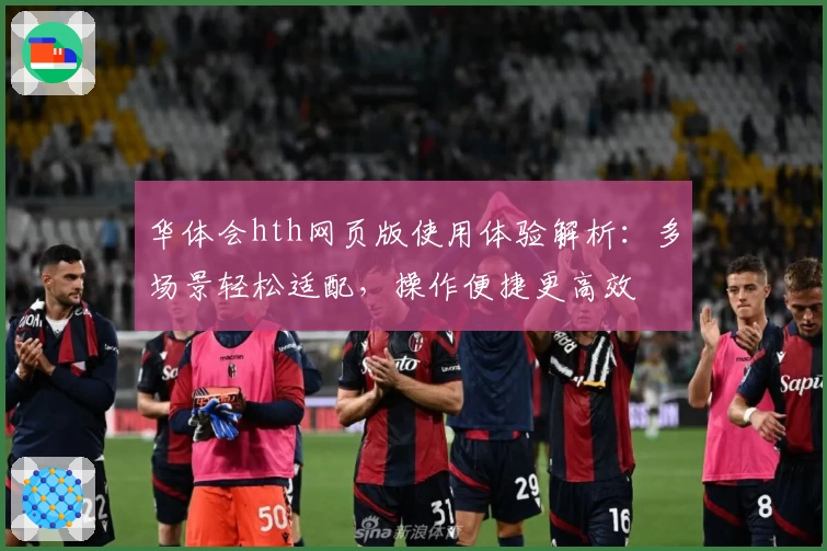 华体会hth网页版使用体验解析：多场景轻松适配，操作便捷更高效