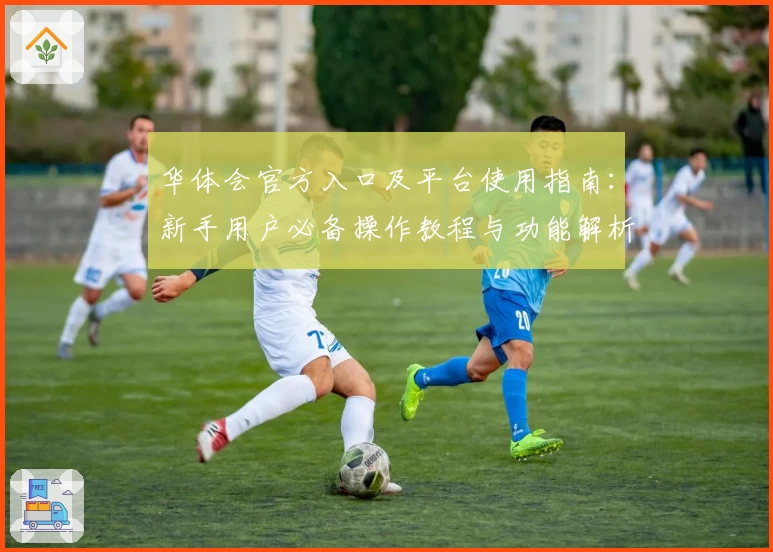 华体会官方入口及平台使用指南：新手用户必备操作教程与功能解析