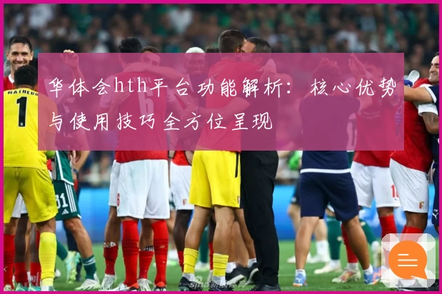 华体会hth平台功能解析：核心优势与使用技巧全方位呈现