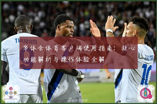 华体会体育客户端使用指南：核心功能解析与操作体验全解