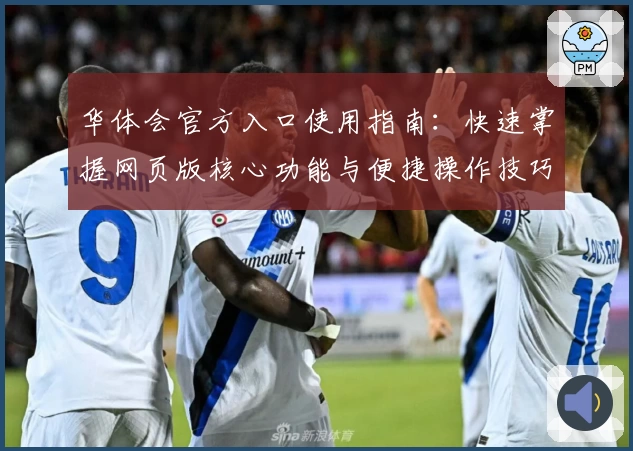 华体会官方入口使用指南：快速掌握网页版核心功能与便捷操作技巧解析