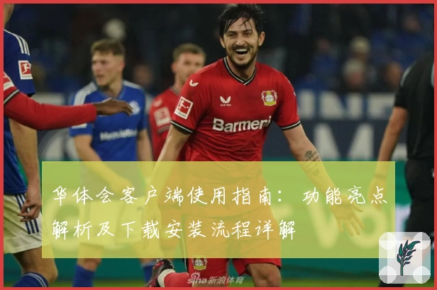 华体会客户端使用指南：功能亮点解析及下载安装流程详解