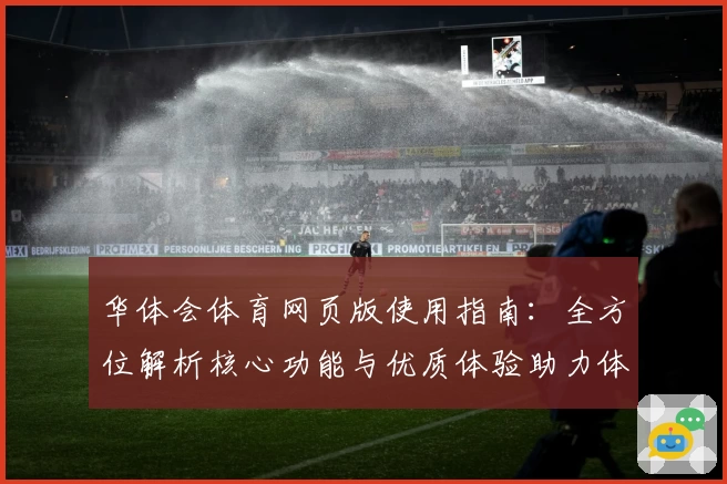 华体会体育网页版使用指南：全方位解析核心功能与优质体验助力体育爱好者