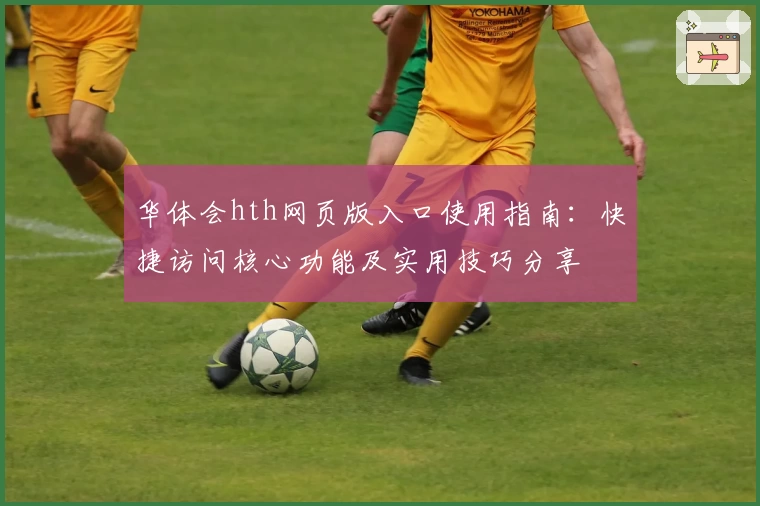 华体会hth网页版入口使用指南：快捷访问核心功能及实用技巧分享