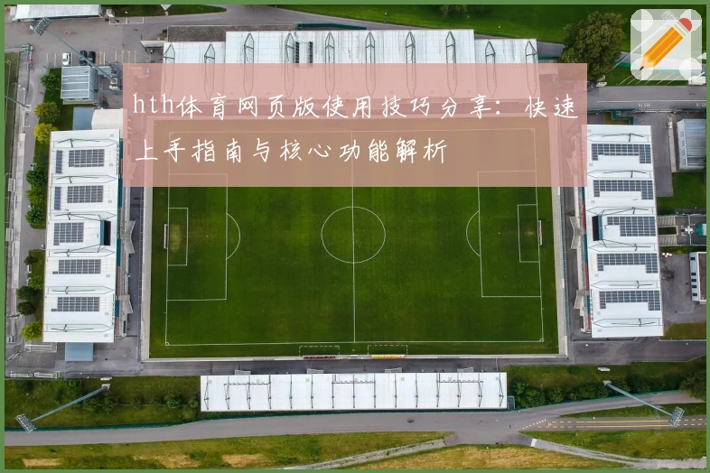 hth体育网页版使用技巧分享：快速上手指南与核心功能解析