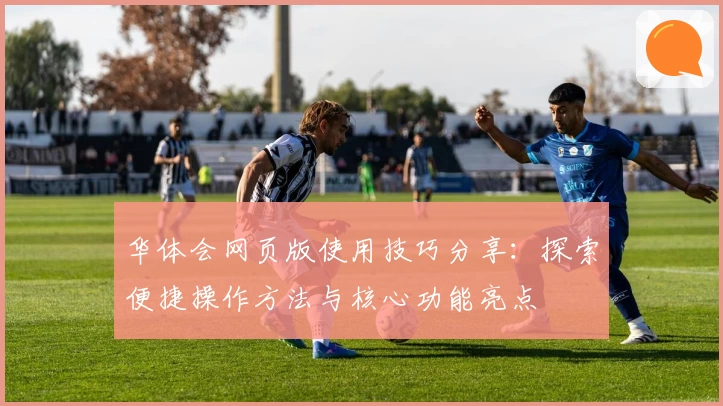 华体会网页版使用技巧分享：探索便捷操作方法与核心功能亮点