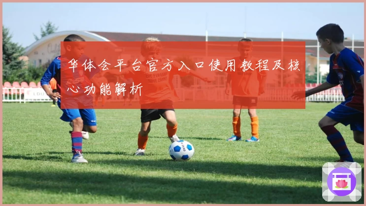 华体会平台官方入口使用教程及核心功能解析