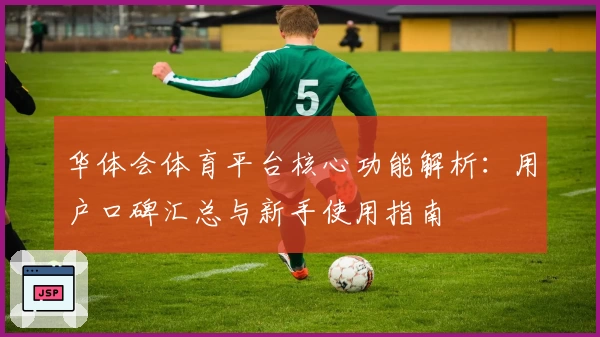 华体会体育平台核心功能解析：用户口碑汇总与新手使用指南